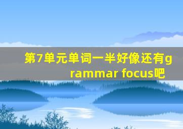 第7单元单词一半好像还有grammar focus吧